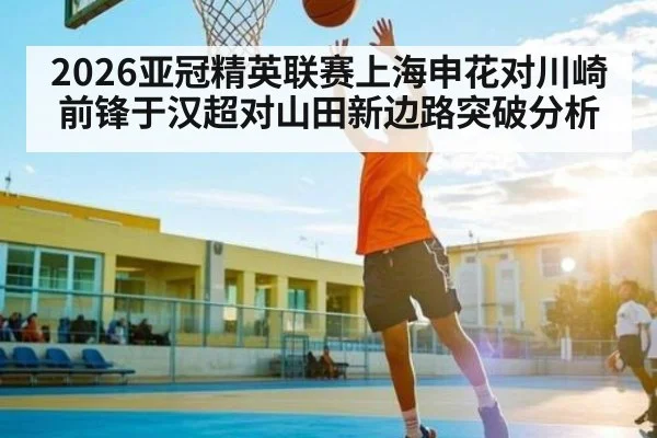 2026亚冠精英联赛上海申花对川崎前锋于汉超对山田新边路突破分析